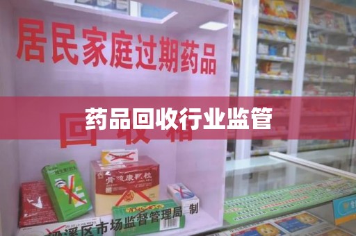 南宁药品回收行业监管