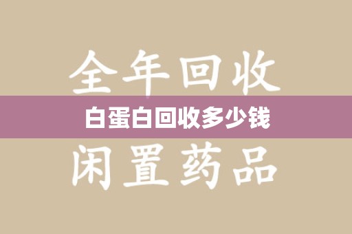 南宁白蛋白回收多少钱