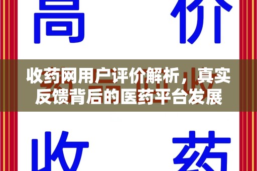 南宁收药网用户评价解析，真实反馈背后的医药平台发展
