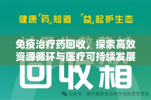 南宁免疫治疗药回收，探索高效资源循环与医疗可持续发展之路