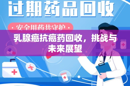 南宁乳腺癌抗癌药回收，挑战与未来展望