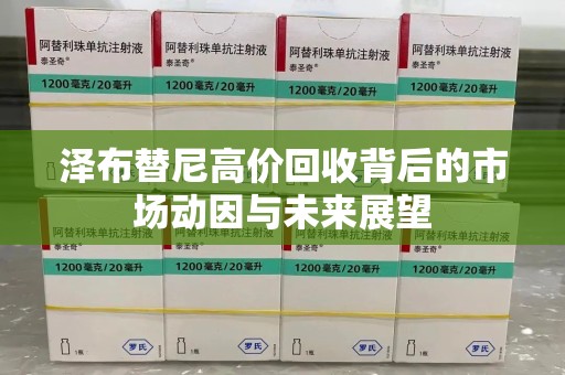 南宁泽布替尼高价回收背后的市场动因与未来展望