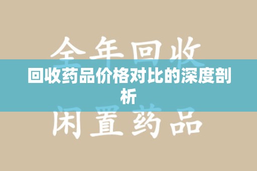 南宁回收药品价格对比的深度剖析