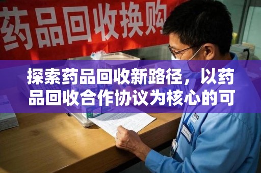 南宁探索药品回收新路径，以药品回收合作协议为核心的可持续发展方案