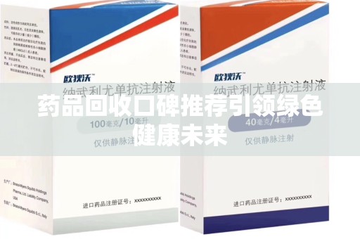南宁药品回收口碑推荐引领绿色健康未来