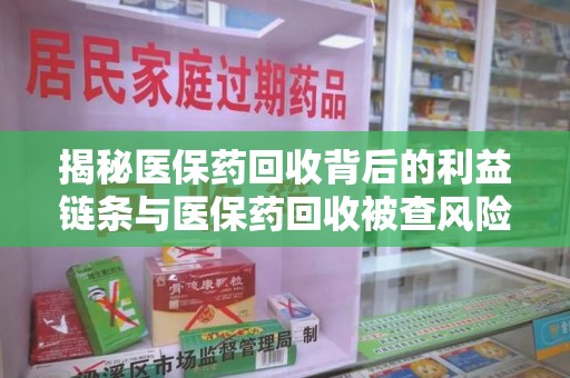 南宁揭秘医保药回收背后的利益链条与医保药回收被查风险