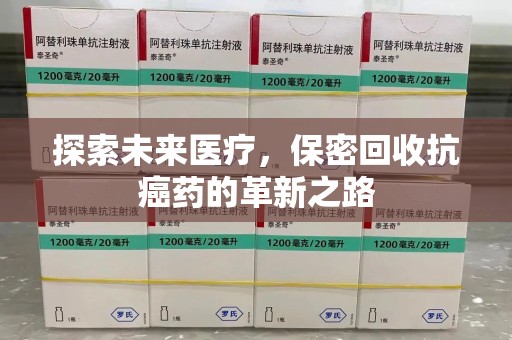 南宁探索未来医疗，保密回收抗癌药的革新之路