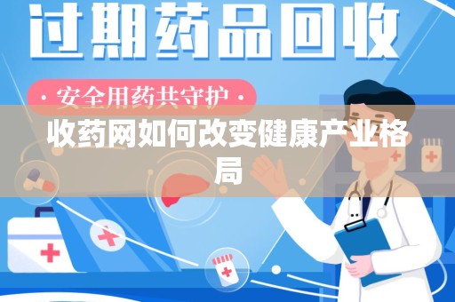 南宁收药网如何改变健康产业格局