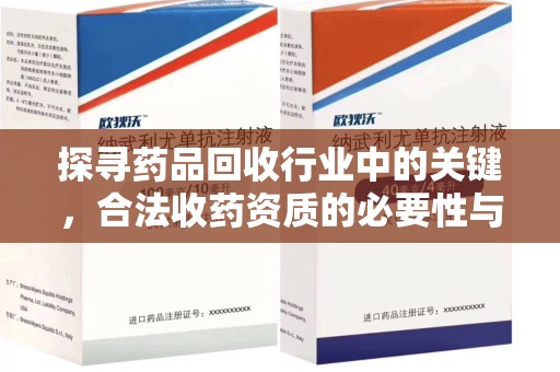 南宁探寻药品回收行业中的关键，合法收药资质的必要性与挑战