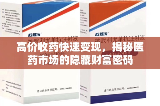 南宁高价收药快速变现，揭秘医药市场的隐藏财富密码