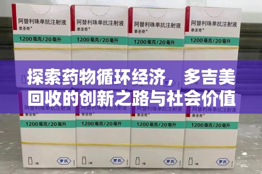 南宁探索药物循环经济，多吉美回收的创新之路与社会价值