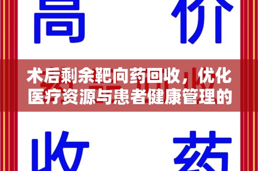 南宁术后剩余靶向药回收，优化医疗资源与患者健康管理的新思路