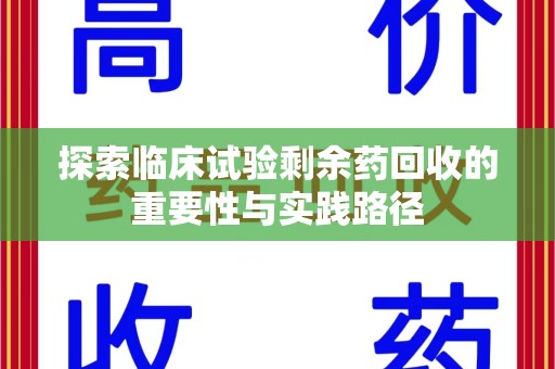 南宁探索临床试验剩余药回收的重要性与实践路径