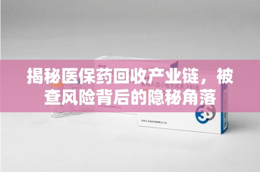 南宁揭秘医保药回收产业链，被查风险背后的隐秘角落