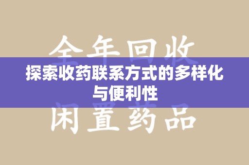 南宁探索收药联系方式的多样化与便利性