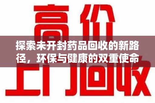 南宁探索未开封药品回收的新路径，环保与健康的双重使命