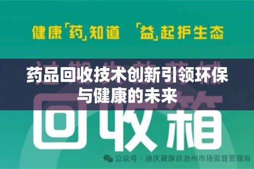 南宁药品回收技术创新引领环保与健康的未来