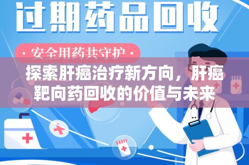 南宁探索肝癌治疗新方向，肝癌靶向药回收的价值与未来