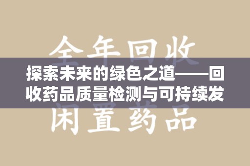 南宁探索未来的绿色之道——回收药品质量检测与可持续发展