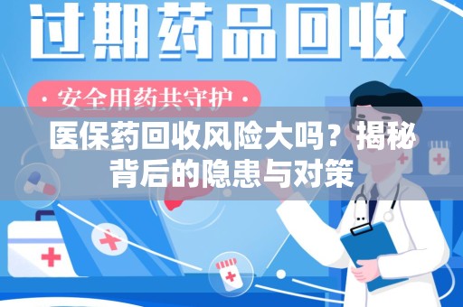 南宁医保药回收风险大吗？揭秘背后的隐患与对策