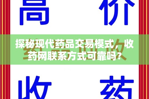南宁探秘现代药品交易模式，收药网联系方式可靠吗？