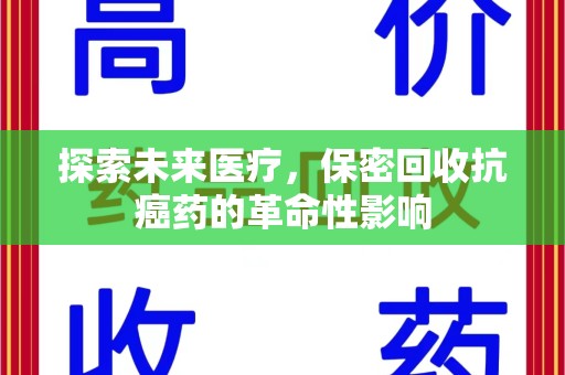 南宁探索未来医疗，保密回收抗癌药的革命性影响