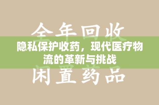 南宁隐私保护收药，现代医疗物流的革新与挑战