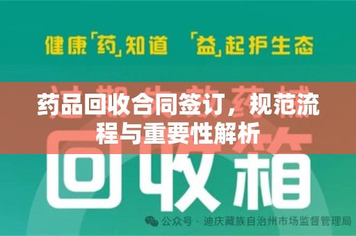 南宁药品回收合同签订，规范流程与重要性解析