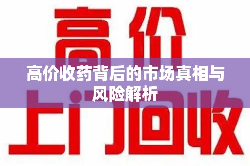 南宁高价收药背后的市场真相与风险解析