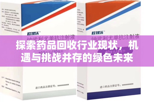 南宁探索药品回收行业现状，机遇与挑战并存的绿色未来