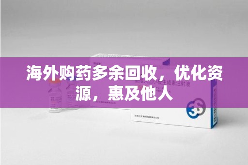 南宁海外购药多余回收，优化资源，惠及他人