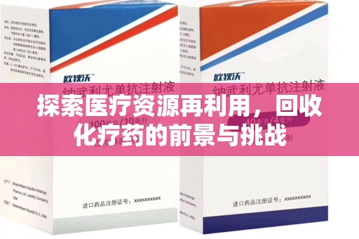 南宁探索医疗资源再利用，回收化疗药的前景与挑战
