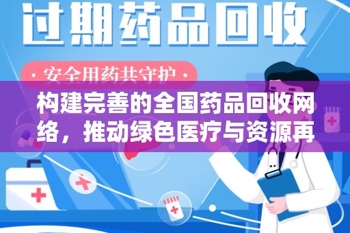 南宁构建完善的全国药品回收网络，推动绿色医疗与资源再利用