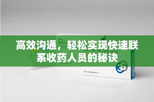 南宁高效沟通，轻松实现快速联系收药人员的秘诀