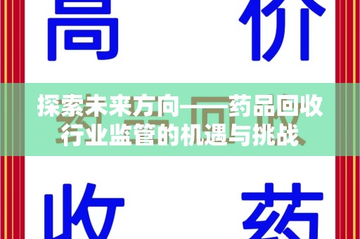 南宁探索未来方向——药品回收行业监管的机遇与挑战