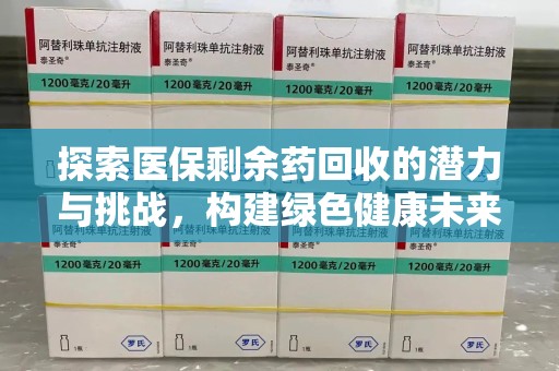 南宁探索医保剩余药回收的潜力与挑战，构建绿色健康未来