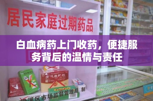 南宁白血病药上门收药，便捷服务背后的温情与责任