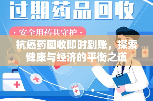南宁抗癌药回收即时到账，探索健康与经济的平衡之道