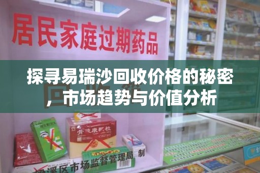 南宁探寻易瑞沙回收价格的秘密，市场趋势与价值分析