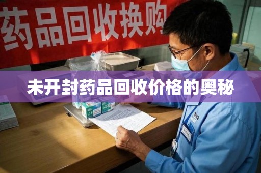 南宁未开封药品回收价格的奥秘