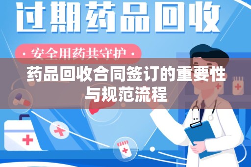 南宁药品回收合同签订的重要性与规范流程