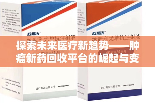 南宁探索未来医疗新趋势——肿瘤新药回收平台的崛起与变革