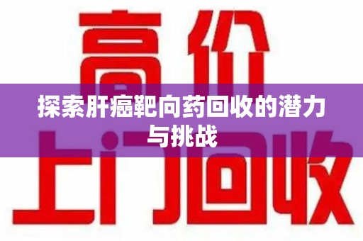 南宁探索肝癌靶向药回收的潜力与挑战