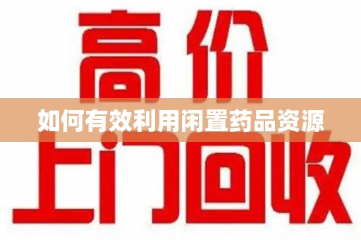 南宁如何有效利用闲置药品资源