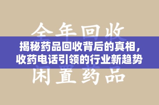 南宁揭秘药品回收背后的真相，收药电话引领的行业新趋势