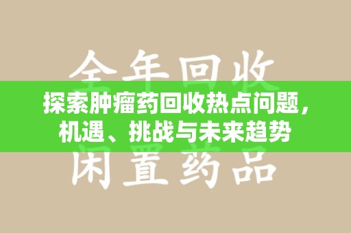 南宁探索肿瘤药回收热点问题，机遇、挑战与未来趋势
