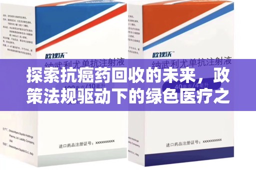 南宁探索抗癌药回收的未来，政策法规驱动下的绿色医疗之路