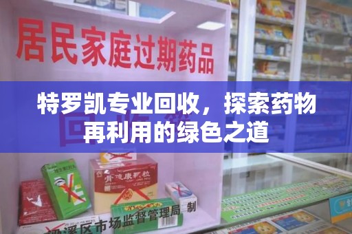 南宁特罗凯专业回收，探索药物再利用的绿色之道