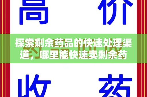南宁探索剩余药品的快速处理渠道，哪里能快速卖剩余药