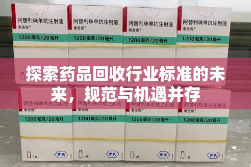 南宁探索药品回收行业标准的未来，规范与机遇并存